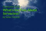 Community Corner: What’s the Fuss About Serverless?